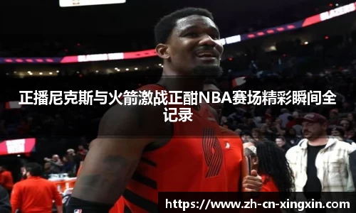 正播尼克斯与火箭激战正酣NBA赛场精彩瞬间全记录